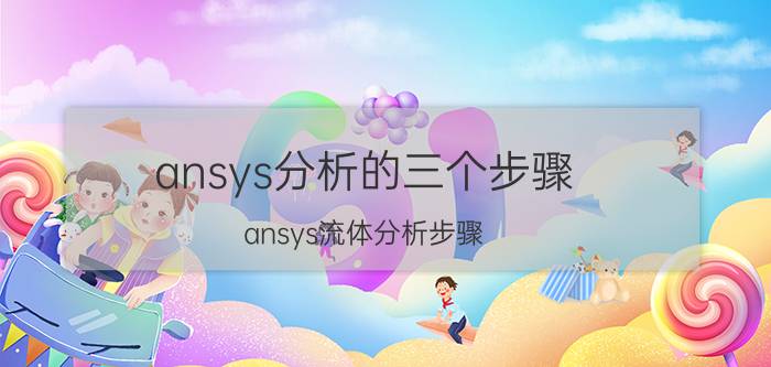 ansys分析的三个步骤 ansys流体分析步骤？